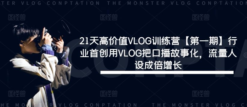 21天高价值VLOG训练营【第一期】行业首创用VLOG把口播故事化，流量人设成倍增长-云库资源