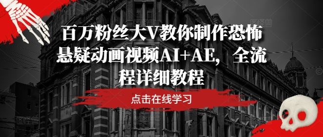 百万粉丝大V教你制作恐怖悬疑动画视频AI+AE，全流程详细教程-云库资源