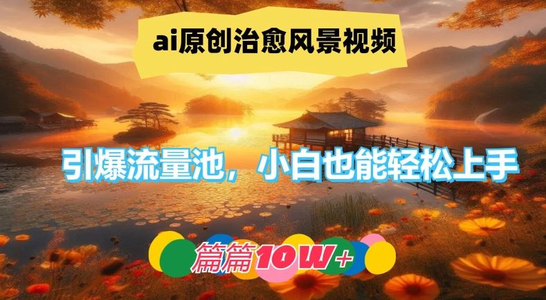 ai原创治愈风景视频，引爆流量池，小白也能轻松上手，篇篇10w+【揭秘】-云库资源