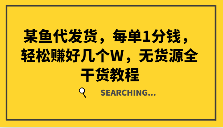 某鱼代发货，每单1分钱，轻松赚好几个W，无货源全干货教程-云库资源
