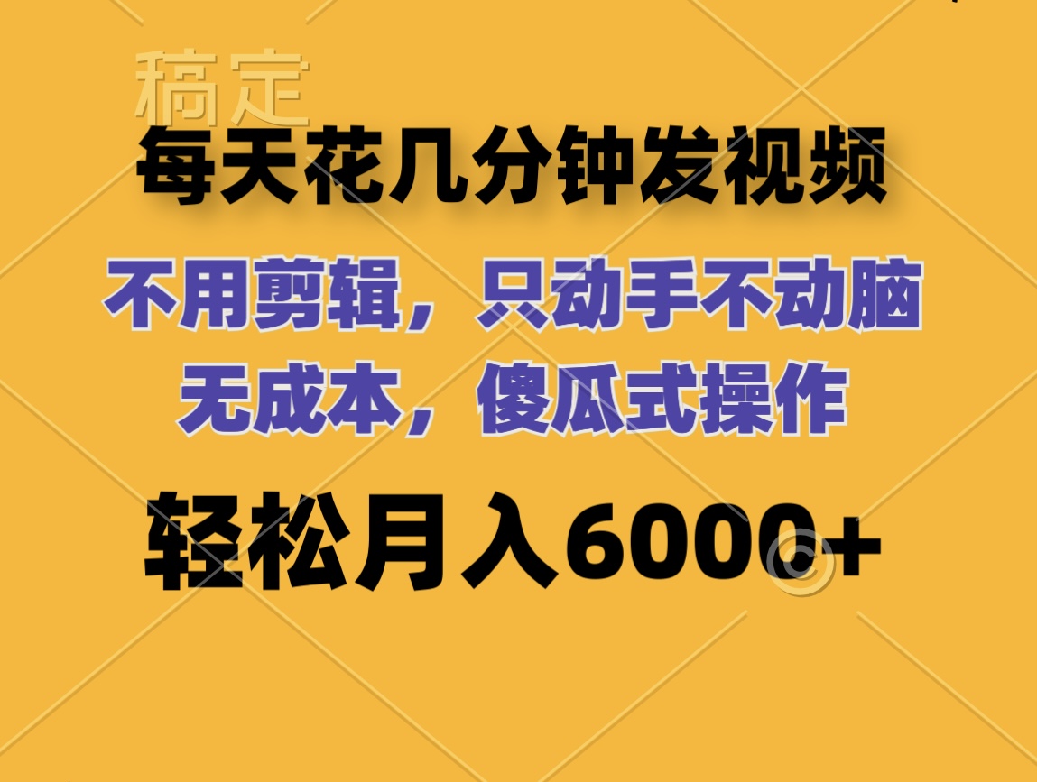 （12119期）每天花几分钟发视频 无需剪辑 动手不动脑 无成本 傻瓜式操作 轻松月入6…-云库资源