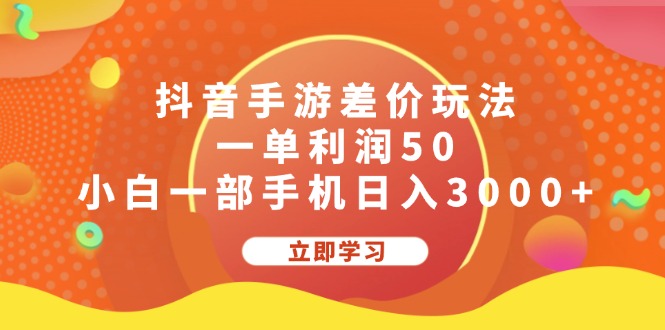 （12117期）抖音手游差价玩法，一单利润50，小白一部手机日入3000+-云库资源