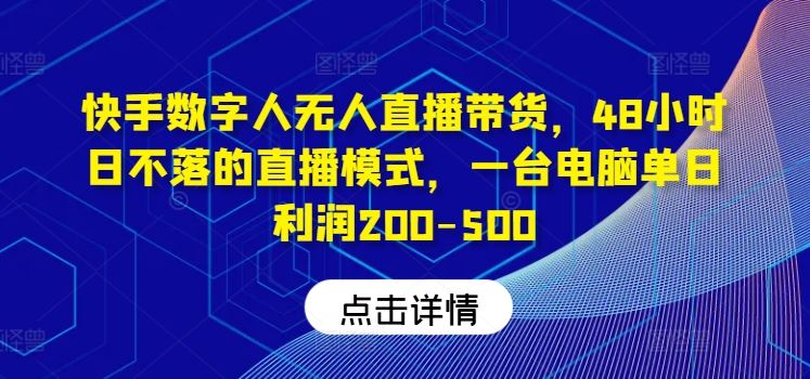 快手数字人无人直播带货，48小时日不落的直播模式，一台电脑单日利润200-500-云库资源