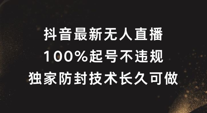 抖音最新无人直播，100%起号，独家防封技术长久可做【揭秘】-云库资源