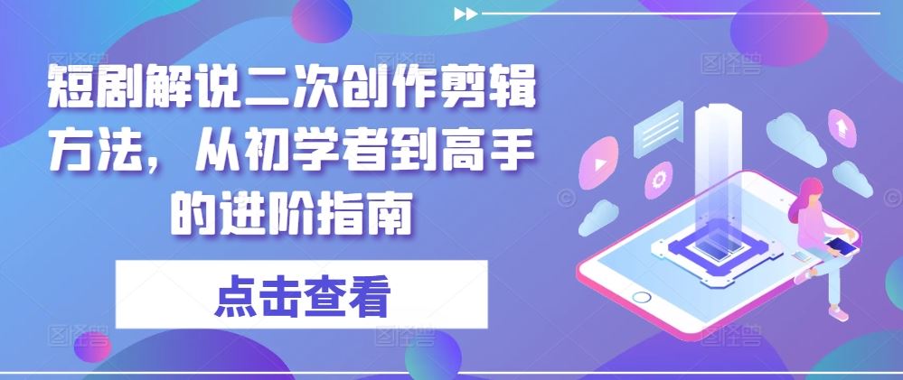 短剧解说二次创作剪辑方法，从初学者到高手的进阶指南-云库资源