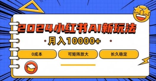 2024年小红书最新项目，AI蓝海赛道，可矩阵，0成本，小白也能轻松月入1w【揭秘】-云库资源
