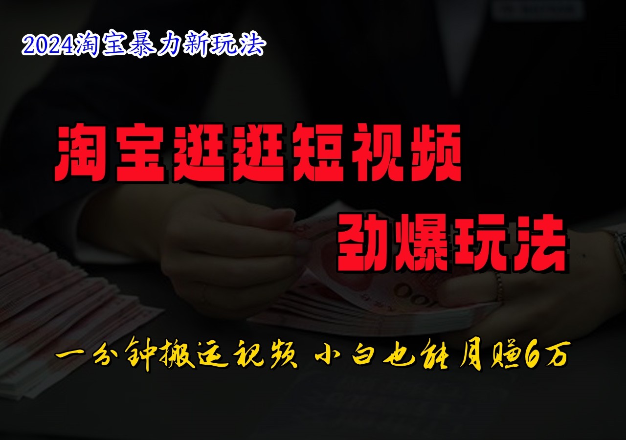淘宝逛逛短视频劲爆玩法，只需一分钟搬运视频，小白也能日入500+-云库资源