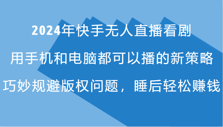 2024年快手无人直播看剧，手机电脑都可播的新策略，巧妙规避版权问题，睡后轻松赚钱-云库资源