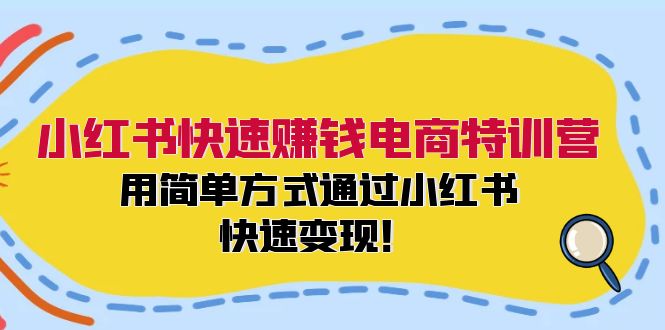 （12133期）小红书快速赚钱电商特训营：用简单方式通过小红书快速变现！-云库资源