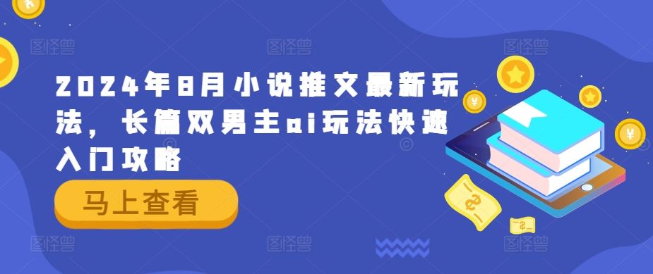 2024年8月小说推文最新玩法，长篇双男主ai玩法快速入门攻略-云库资源