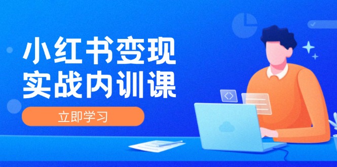 （12154期）小红书变现实战内训课，0-1实现小红书-IP变现 底层逻辑/实战方法/训练结合-云库资源