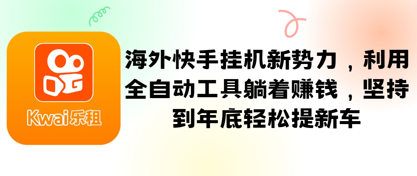 海外快手挂机新势力，利用全自动工具躺着赚钱，坚持到年底轻松提新车-云库资源
