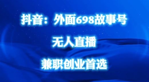 外面698的抖音民间故事号无人直播，全民都可操作，不需要直人出镜【揭秘】-云库资源