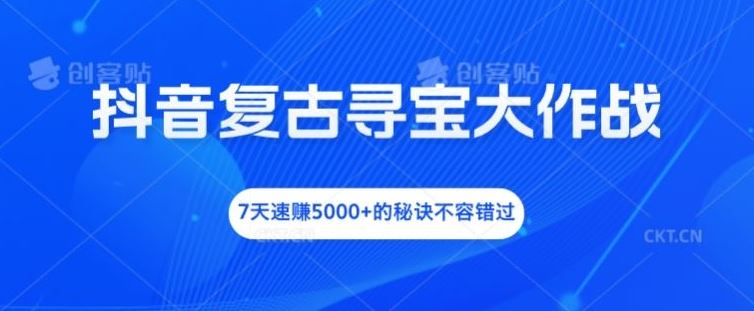 抖音复古寻宝大作战，7天速赚5000+的秘诀不容错过【揭秘】-云库资源