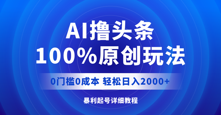 （12174期）AI撸头条，100%原创玩法，0成本0门槛，轻松日入2000+-云库资源
