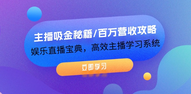 （12188期）主播吸金秘籍/百万营收攻略，娱乐直播宝典，高效主播学习系统-云库资源