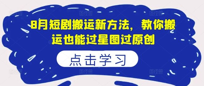 8月短剧搬运新方法，教你搬运也能过星图过原创-云库资源