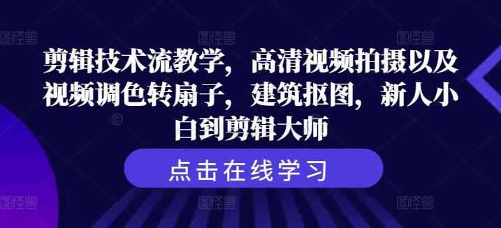 剪辑技术流教学，高清视频拍摄以及视频调色转扇子，建筑抠图，新人小白到剪辑大师-云库资源