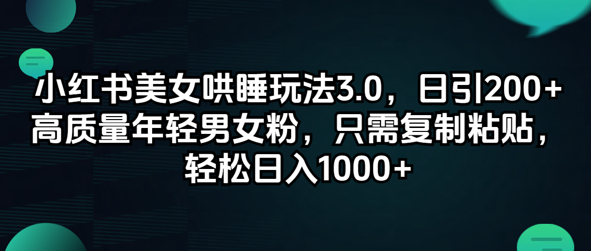 （12195期）小红书美女哄睡玩法3.0，日引200+高质量年轻男女粉，只需复制粘贴，轻…-云库资源