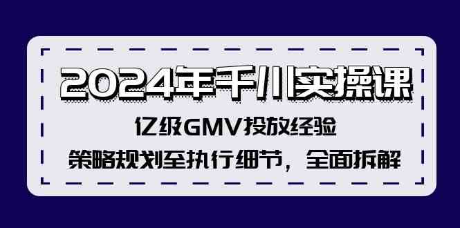 2024年千川实操课，亿级GMV投放经验，策略规划至执行细节，全面拆解-云库资源
