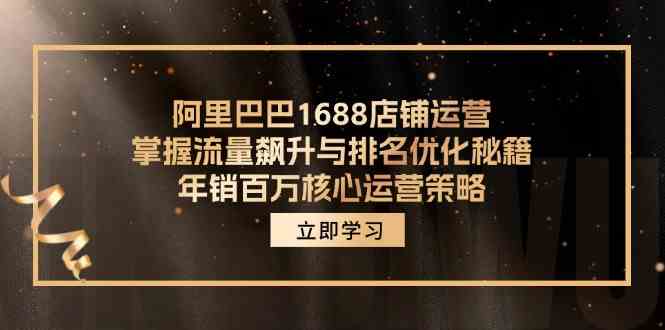 阿里巴巴1688店铺运营，掌握流量飙升与排名优化秘籍 年销百万核心运营策略-云库资源