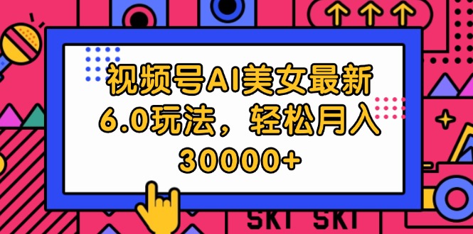 （12205期）视频号AI美女最新6.0玩法，轻松月入30000+-云库资源