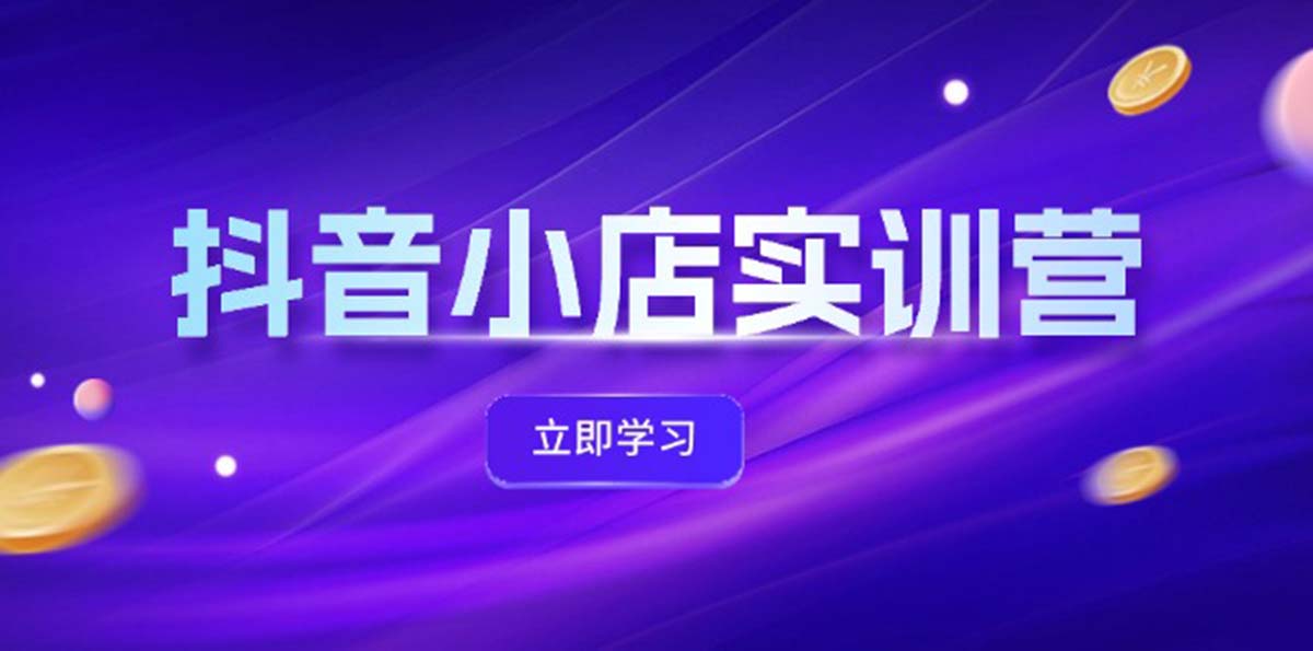 （12199期）抖音小店最新实训营，提升体验分、商品卡 引流，投流增效，联盟引流秘籍-云库资源
