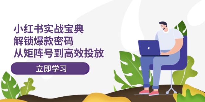 小红书实战宝典：解锁爆款密码，从矩阵号到高效投放-云库资源