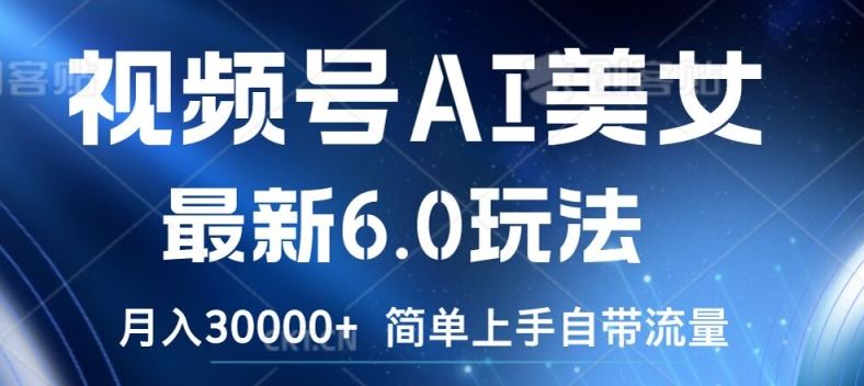 视频号AI美女最新6.0玩法，简单上手自带流量，月入3w【揭秘】-云库资源