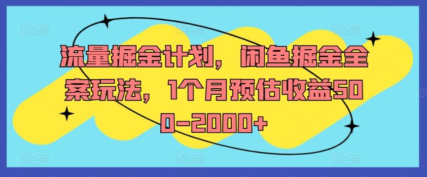 流量掘金计划，闲鱼掘金全案玩法，1个月预估收益500-2000+-云库资源