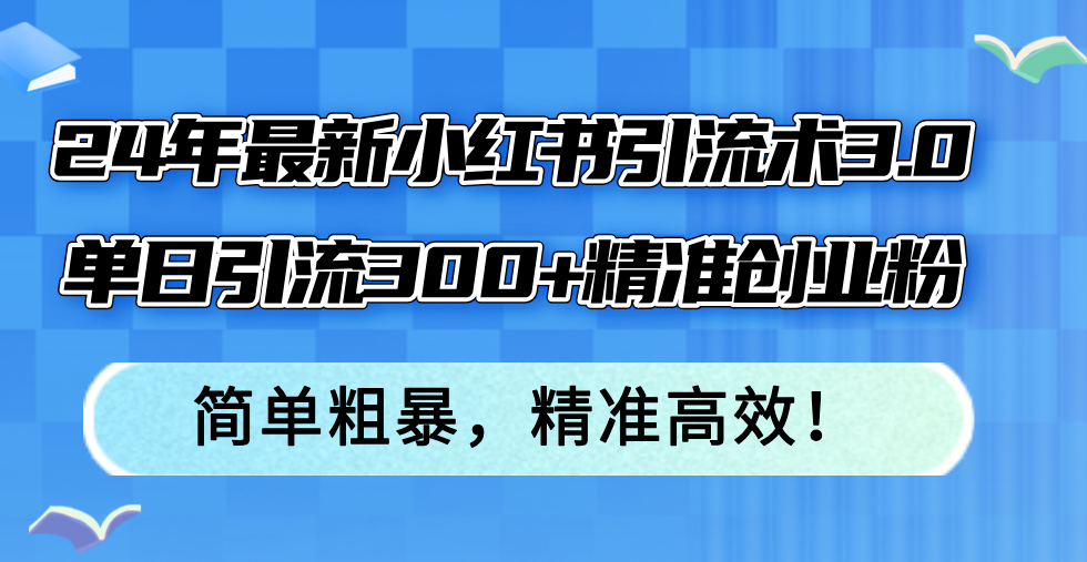 （12215期）24年最新小红书引流术3.0，单日引流300+精准创业粉，简单粗暴，精准高效！-云库资源