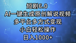 （12227期）短剧6.0 AI一键生成原创解说视频，多平台多方式变现，小白轻松操作，日…-云库资源