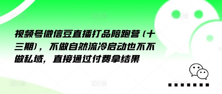 视频号微信豆直播打品陪跑营(十三期)，‮做不‬自‮流然‬冷‮动启‬也不不做私域，‮接直‬通‮付过‬费拿结果-云库资源