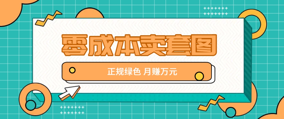 零成本卖套图，绿色正规项目，简单操作月收益10000+【揭秘】-云库资源