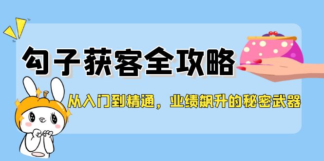 （12247期）从入门到精通，勾子获客全攻略，业绩飙升的秘密武器-云库资源