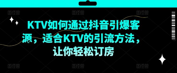 KTV抖音短视频营销，KTV如何通过抖音引爆客源，适合KTV的引流方法，让你轻松订房-云库资源