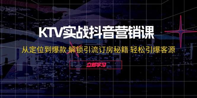 KTV实战抖音营销课：从定位到爆款 解锁引流订房秘籍 轻松引爆客源-云库资源