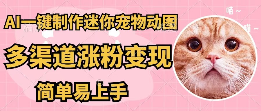 （12269期）AI一键制作迷你宠物图，五分钟一个成品，多渠道变现，简单易上手-云库资源
