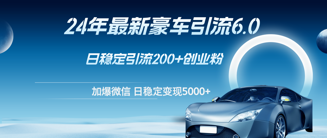 （12268期）24年最新豪车引流6.0，日引500+创业粉，日稳定变现5000+-云库资源