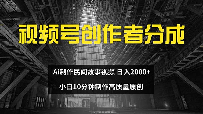 （12270期）视频号创作者分成 ai制作民间故事 新手小白10分钟制作高质量视频 日入2000-云库资源