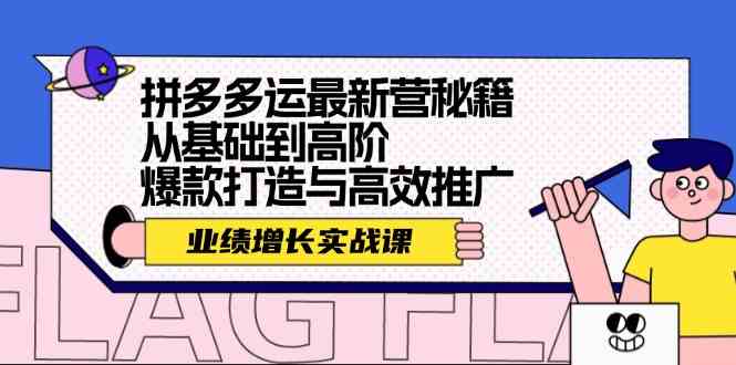 拼多多运最新营秘籍：业绩增长实战课，从基础到高阶，爆款打造与高效推广-云库资源
