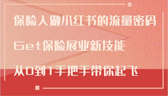 保险人做小红书的流量密码，Get保险展业新技能，从0到1手把手带你起飞-云库资源