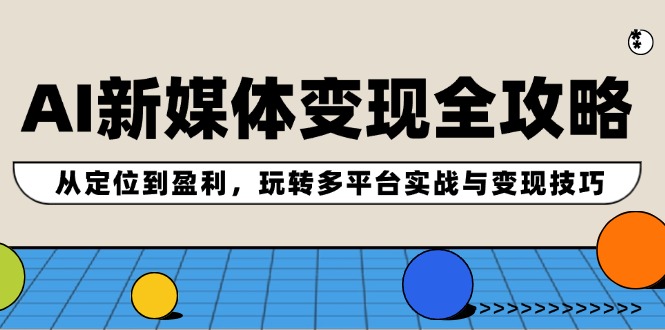 （12277期）AI新媒体变现全攻略：从定位到盈利，玩转多平台实战与变现技巧-云库资源