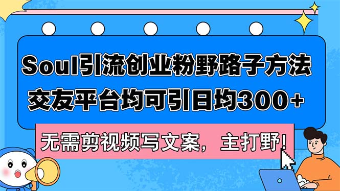 （12281期）Soul引流创业粉野路子方法，交友平台均可引日均300+，无需剪视频写文案…-云库资源