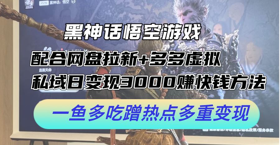 黑神话悟空游戏配合网盘拉新+多多虚拟+私域日变现3k+赚快钱方法，一鱼多吃蹭热点多重变现【揭秘】-云库资源