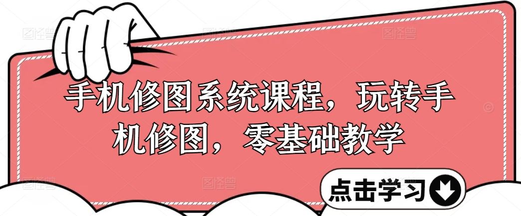 手机修图系统课程，玩转手机修图，零基础教学-云库资源