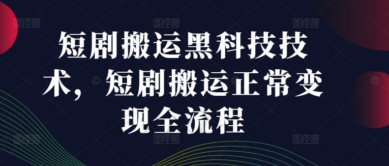 短剧搬运黑科技技术，短剧搬运正常变现全流程-云库资源