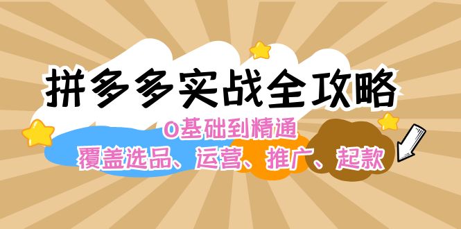 （12292期）拼多多实战全攻略：0基础到精通，覆盖选品、运营、推广、起款-云库资源