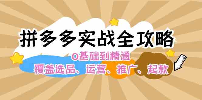 拼多多实战全攻略：0基础到精通，覆盖选品、运营、推广、起款-云库资源