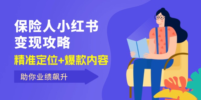 （12307期）保 险 人 小红书变现攻略，精准定位+爆款内容，助你业绩飙升-云库资源